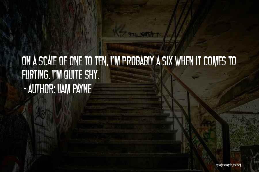 Liam Payne Quotes: On A Scale Of One To Ten, I'm Probably A Six When It Comes To Flirting. I'm Quite Shy.