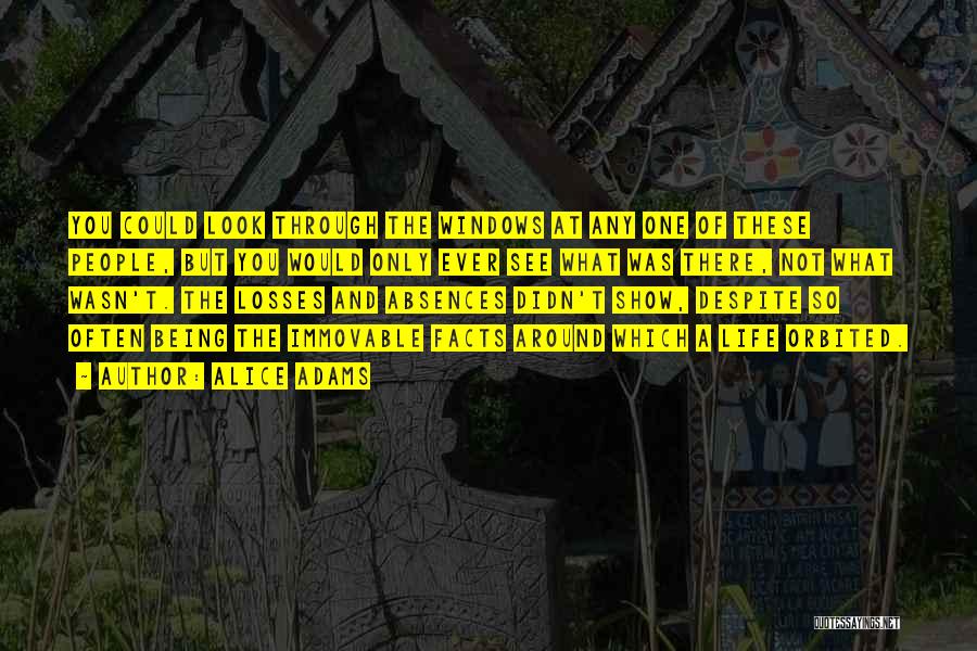 Alice Adams Quotes: You Could Look Through The Windows At Any One Of These People, But You Would Only Ever See What Was