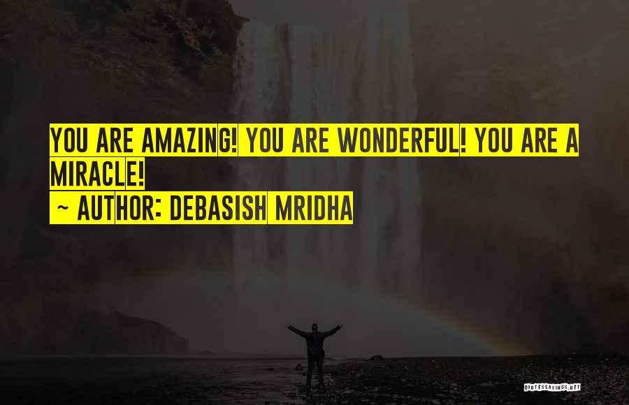 Debasish Mridha Quotes: You Are Amazing! You Are Wonderful! You Are A Miracle!