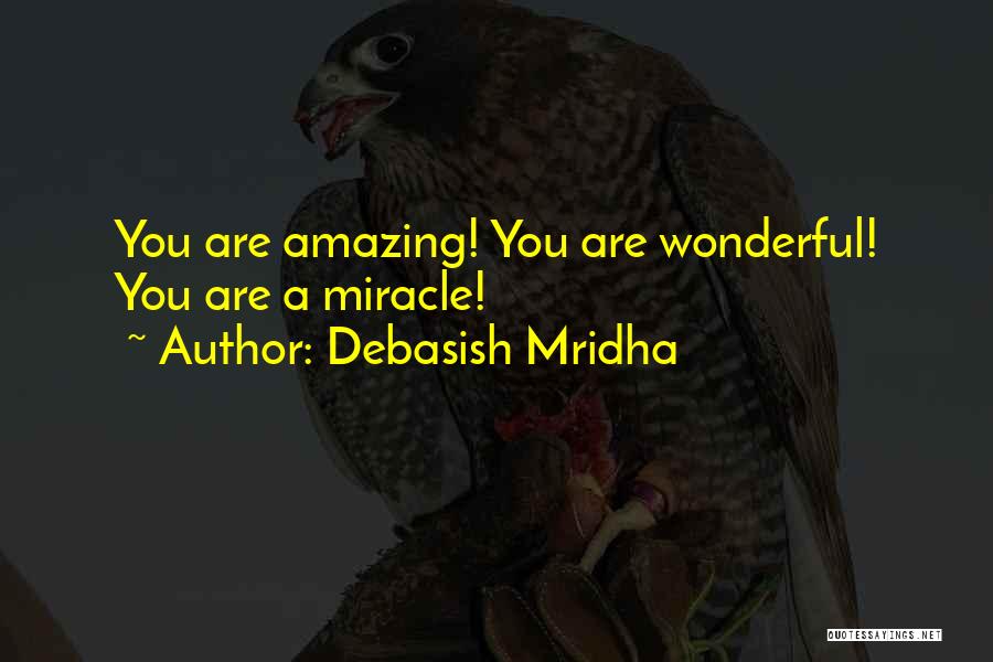 Debasish Mridha Quotes: You Are Amazing! You Are Wonderful! You Are A Miracle!