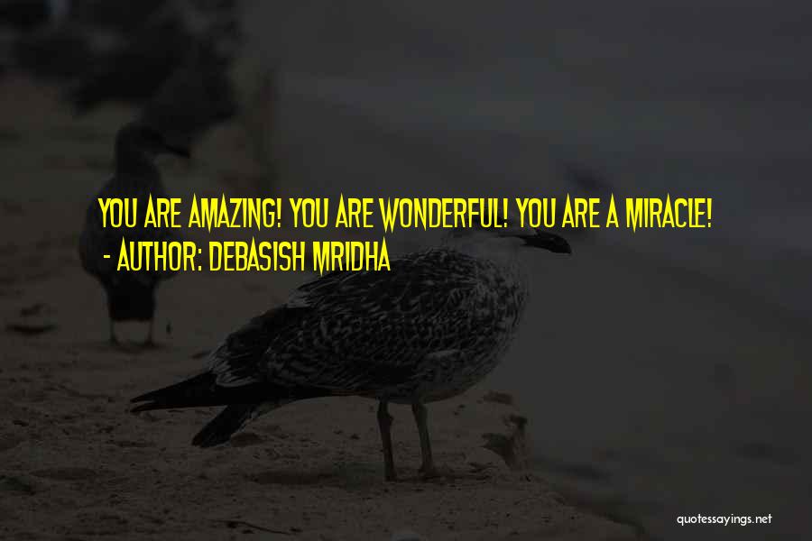 Debasish Mridha Quotes: You Are Amazing! You Are Wonderful! You Are A Miracle!