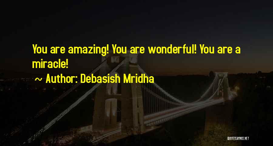 Debasish Mridha Quotes: You Are Amazing! You Are Wonderful! You Are A Miracle!