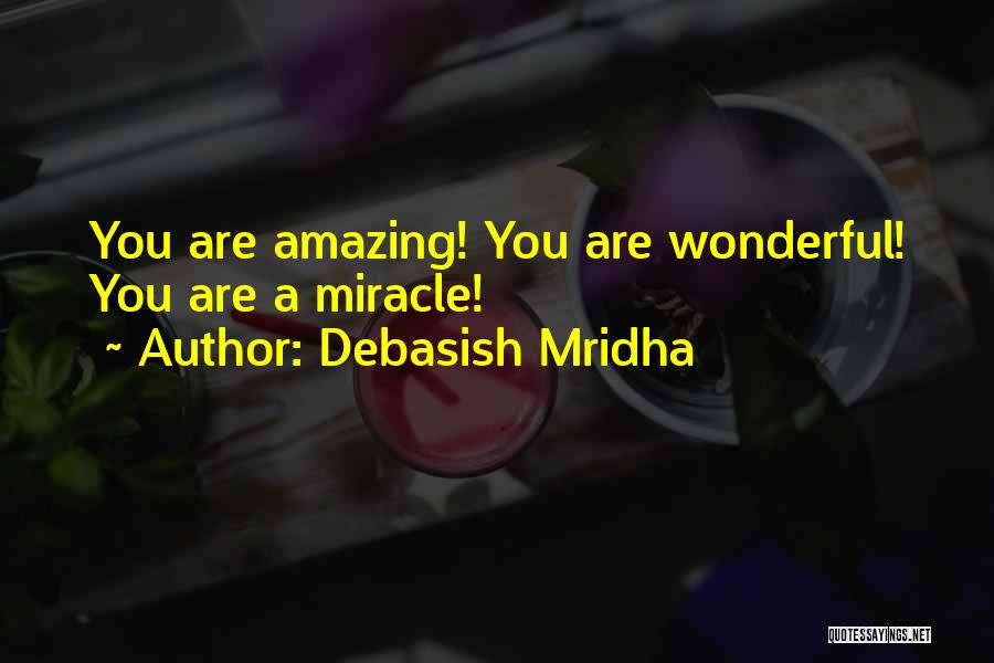 Debasish Mridha Quotes: You Are Amazing! You Are Wonderful! You Are A Miracle!
