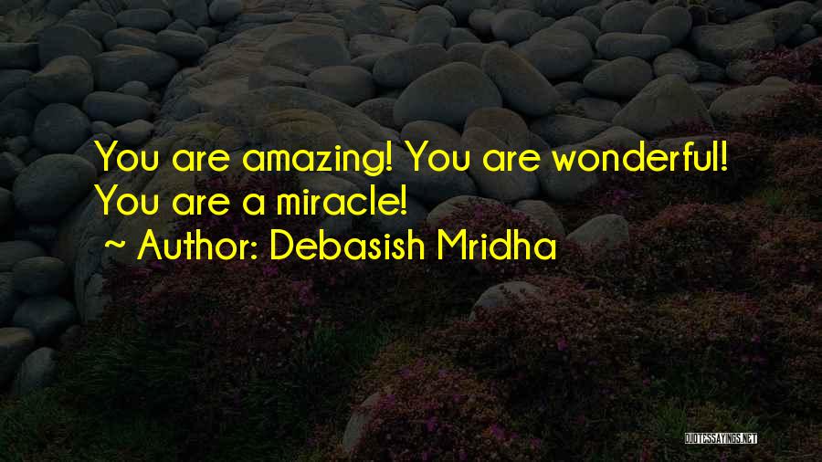 Debasish Mridha Quotes: You Are Amazing! You Are Wonderful! You Are A Miracle!