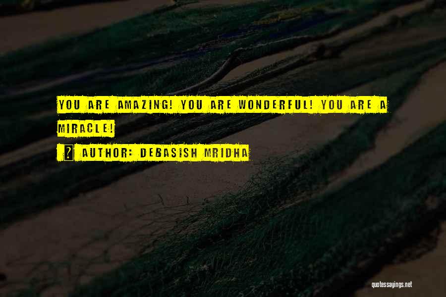 Debasish Mridha Quotes: You Are Amazing! You Are Wonderful! You Are A Miracle!