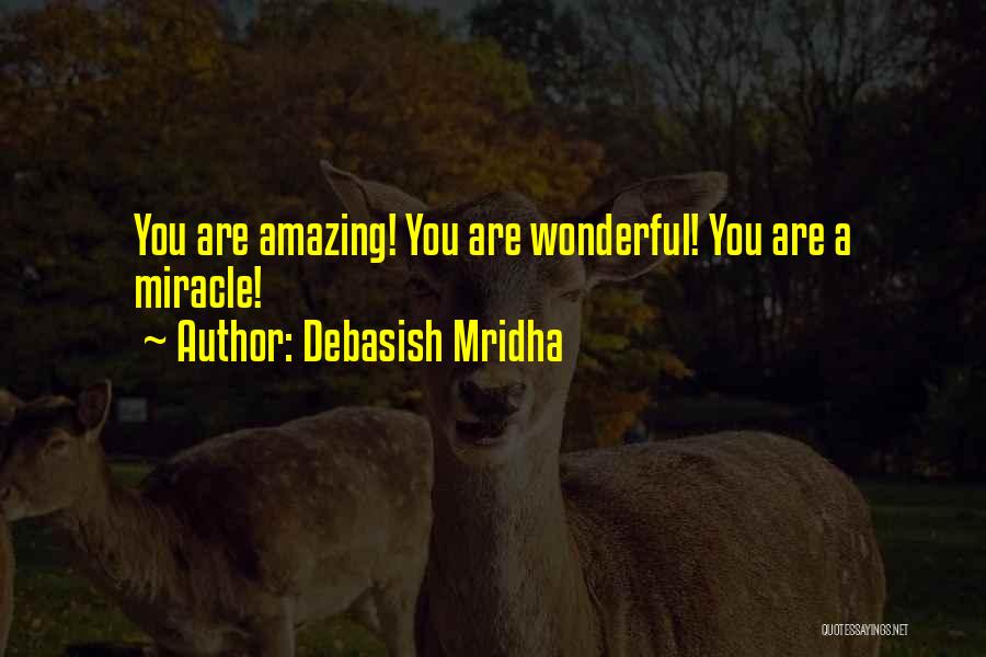 Debasish Mridha Quotes: You Are Amazing! You Are Wonderful! You Are A Miracle!