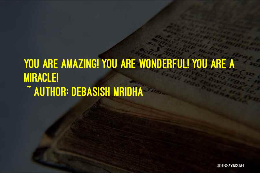 Debasish Mridha Quotes: You Are Amazing! You Are Wonderful! You Are A Miracle!