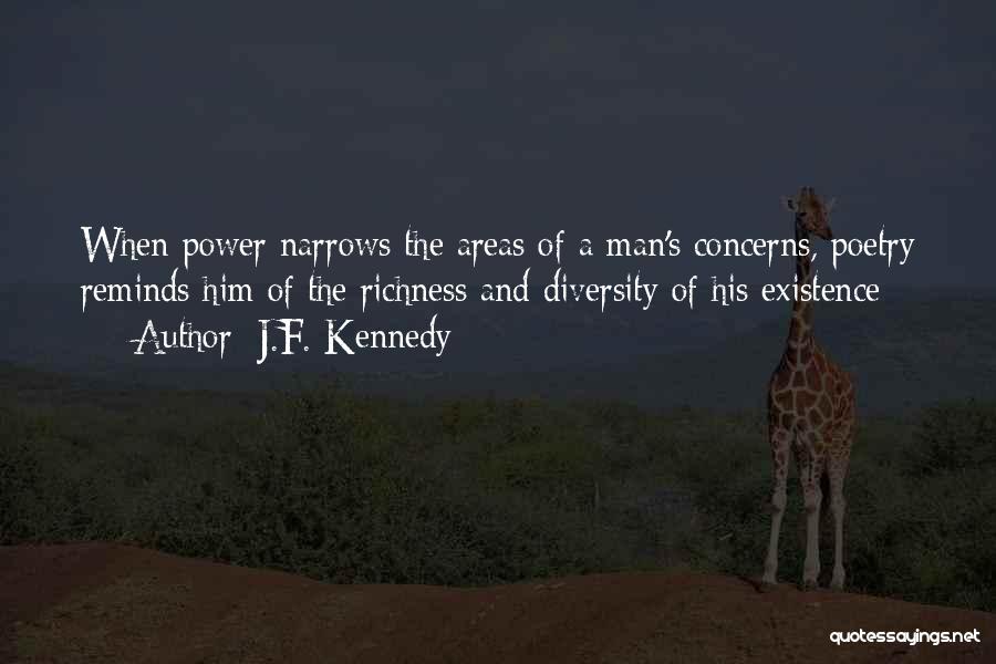 J.F. Kennedy Quotes: When Power Narrows The Areas Of A Man's Concerns, Poetry Reminds Him Of The Richness And Diversity Of His Existence