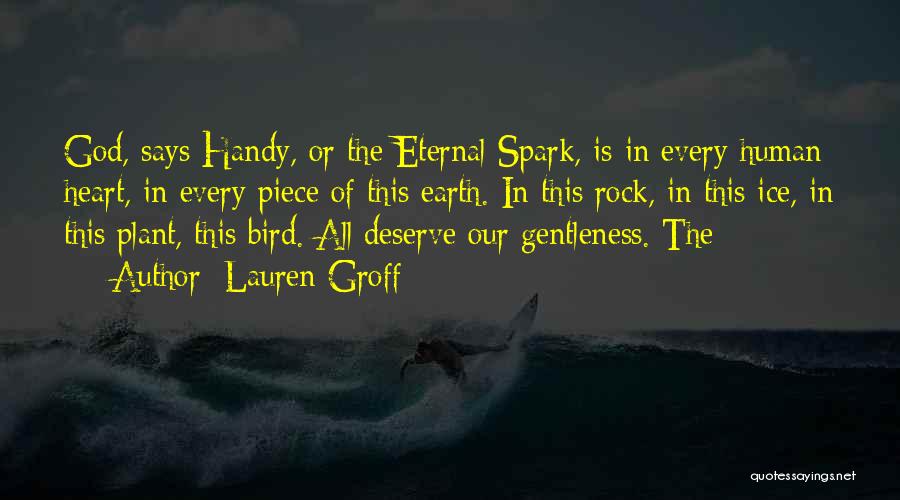 Lauren Groff Quotes: God, Says Handy, Or The Eternal Spark, Is In Every Human Heart, In Every Piece Of This Earth. In This