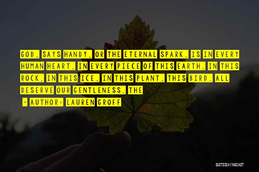 Lauren Groff Quotes: God, Says Handy, Or The Eternal Spark, Is In Every Human Heart, In Every Piece Of This Earth. In This