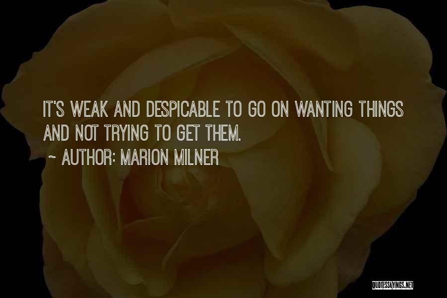 Marion Milner Quotes: It's Weak And Despicable To Go On Wanting Things And Not Trying To Get Them.