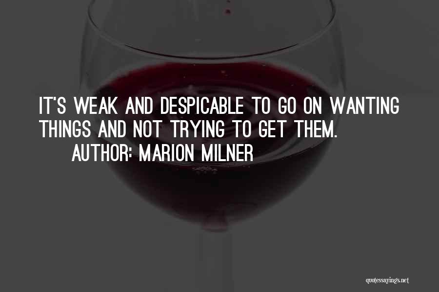 Marion Milner Quotes: It's Weak And Despicable To Go On Wanting Things And Not Trying To Get Them.