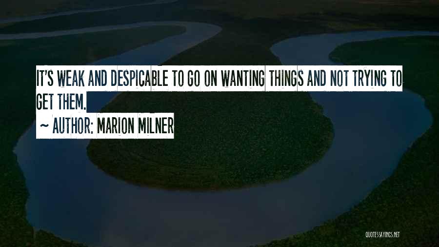 Marion Milner Quotes: It's Weak And Despicable To Go On Wanting Things And Not Trying To Get Them.