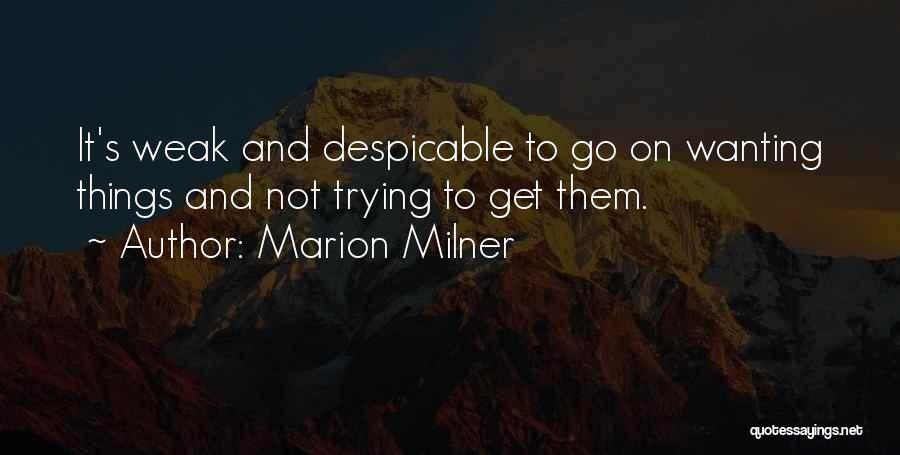 Marion Milner Quotes: It's Weak And Despicable To Go On Wanting Things And Not Trying To Get Them.