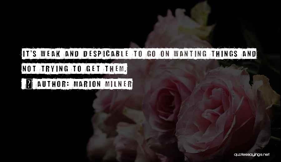 Marion Milner Quotes: It's Weak And Despicable To Go On Wanting Things And Not Trying To Get Them.