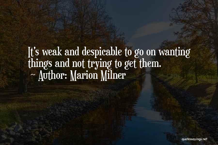 Marion Milner Quotes: It's Weak And Despicable To Go On Wanting Things And Not Trying To Get Them.