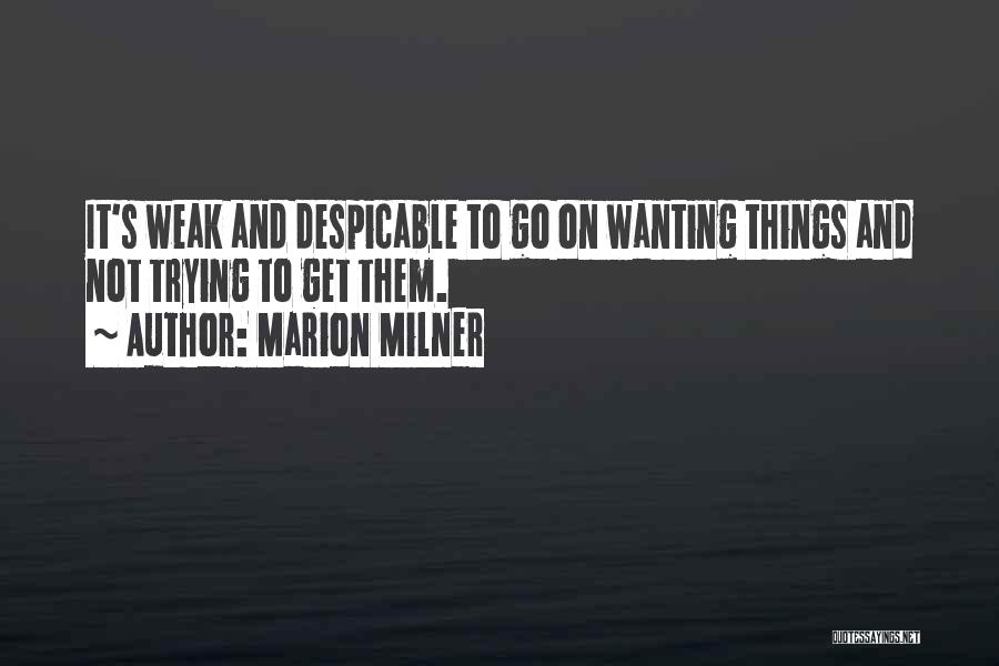 Marion Milner Quotes: It's Weak And Despicable To Go On Wanting Things And Not Trying To Get Them.