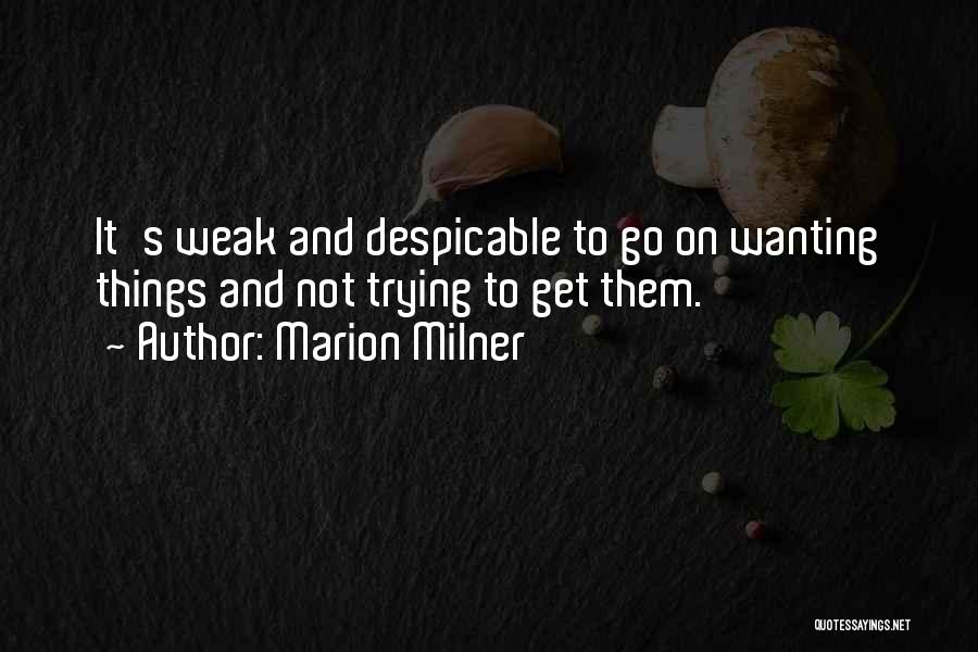 Marion Milner Quotes: It's Weak And Despicable To Go On Wanting Things And Not Trying To Get Them.