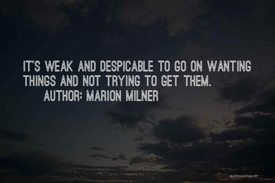 Marion Milner Quotes: It's Weak And Despicable To Go On Wanting Things And Not Trying To Get Them.