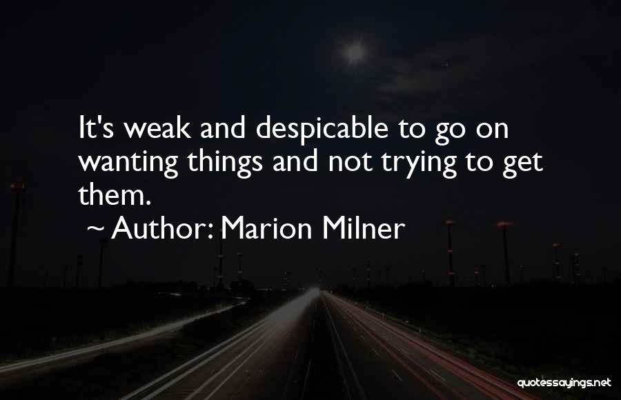 Marion Milner Quotes: It's Weak And Despicable To Go On Wanting Things And Not Trying To Get Them.