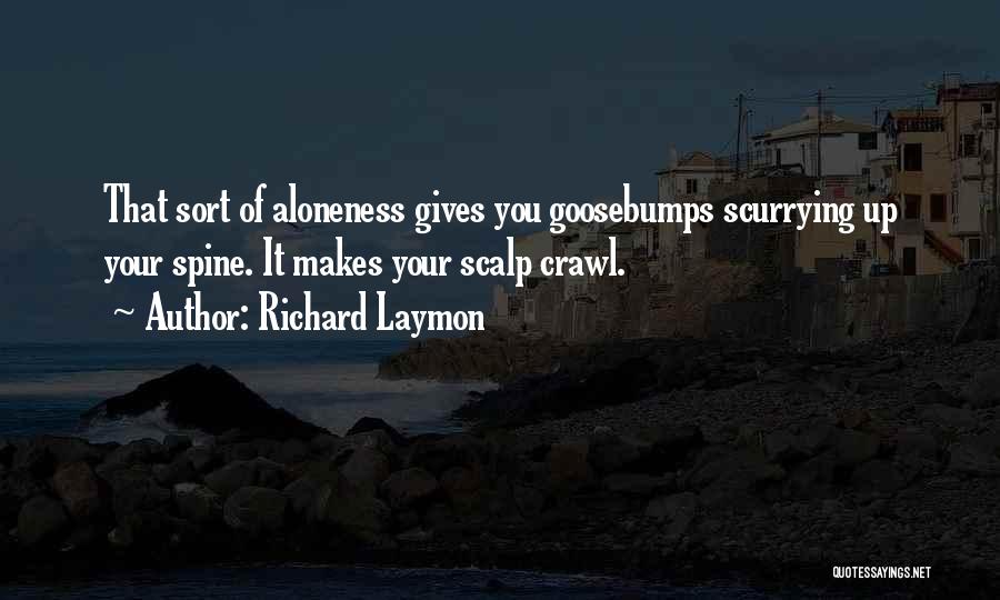 Richard Laymon Quotes: That Sort Of Aloneness Gives You Goosebumps Scurrying Up Your Spine. It Makes Your Scalp Crawl.