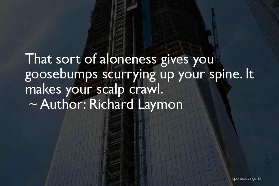 Richard Laymon Quotes: That Sort Of Aloneness Gives You Goosebumps Scurrying Up Your Spine. It Makes Your Scalp Crawl.