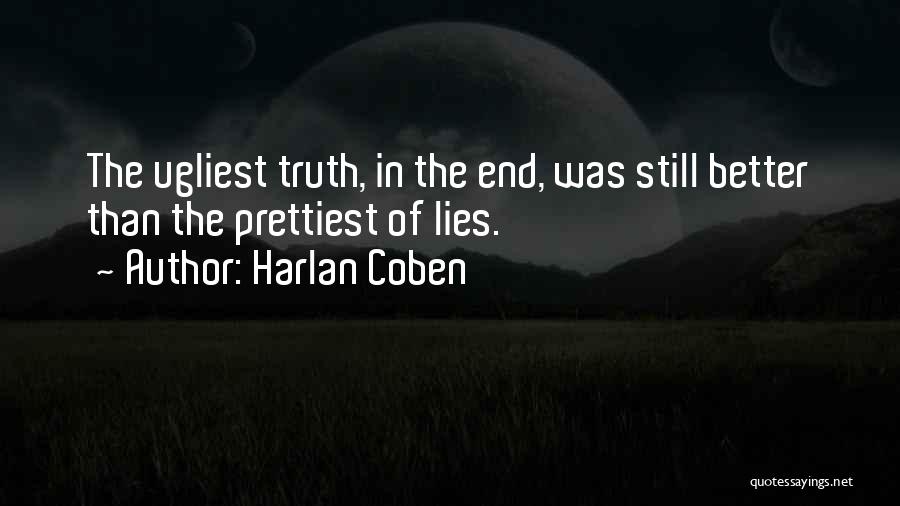 Harlan Coben Quotes: The Ugliest Truth, In The End, Was Still Better Than The Prettiest Of Lies.