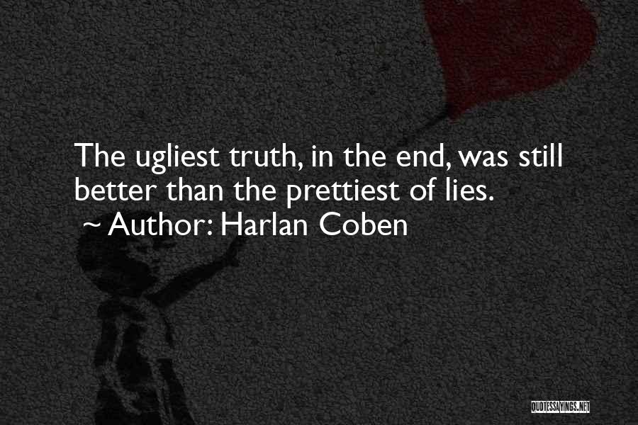 Harlan Coben Quotes: The Ugliest Truth, In The End, Was Still Better Than The Prettiest Of Lies.