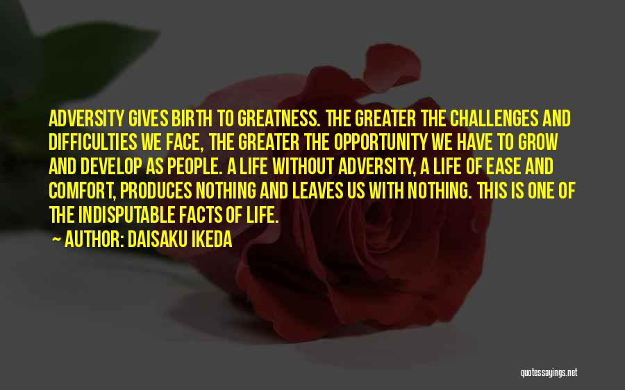 Daisaku Ikeda Quotes: Adversity Gives Birth To Greatness. The Greater The Challenges And Difficulties We Face, The Greater The Opportunity We Have To