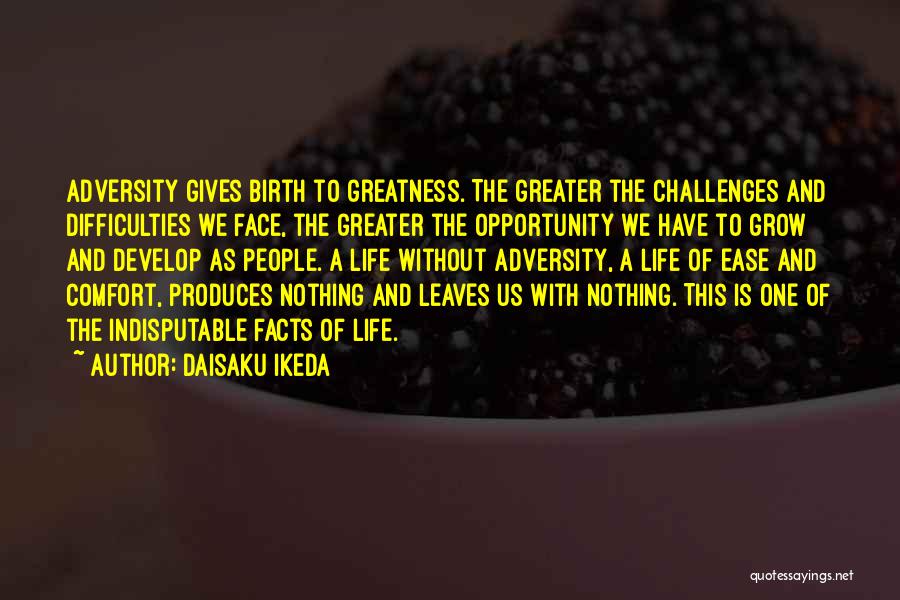 Daisaku Ikeda Quotes: Adversity Gives Birth To Greatness. The Greater The Challenges And Difficulties We Face, The Greater The Opportunity We Have To