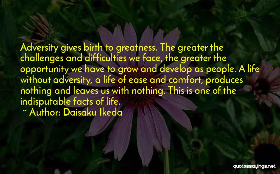 Daisaku Ikeda Quotes: Adversity Gives Birth To Greatness. The Greater The Challenges And Difficulties We Face, The Greater The Opportunity We Have To