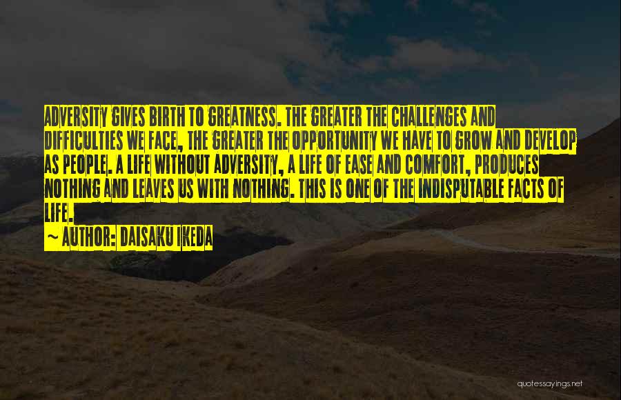 Daisaku Ikeda Quotes: Adversity Gives Birth To Greatness. The Greater The Challenges And Difficulties We Face, The Greater The Opportunity We Have To