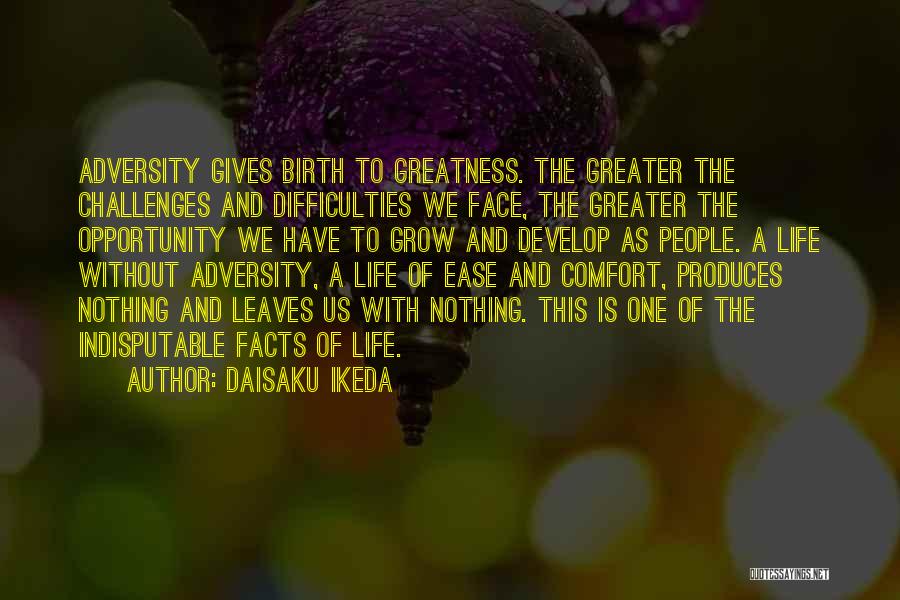 Daisaku Ikeda Quotes: Adversity Gives Birth To Greatness. The Greater The Challenges And Difficulties We Face, The Greater The Opportunity We Have To