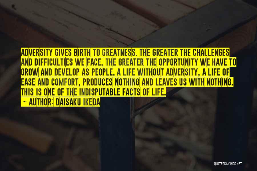 Daisaku Ikeda Quotes: Adversity Gives Birth To Greatness. The Greater The Challenges And Difficulties We Face, The Greater The Opportunity We Have To