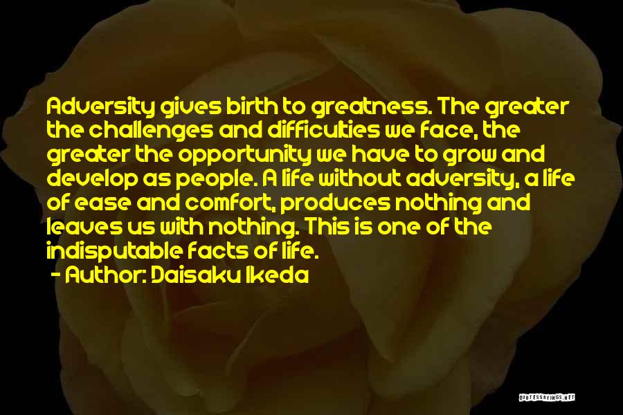Daisaku Ikeda Quotes: Adversity Gives Birth To Greatness. The Greater The Challenges And Difficulties We Face, The Greater The Opportunity We Have To