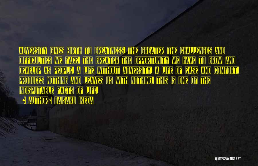 Daisaku Ikeda Quotes: Adversity Gives Birth To Greatness. The Greater The Challenges And Difficulties We Face, The Greater The Opportunity We Have To