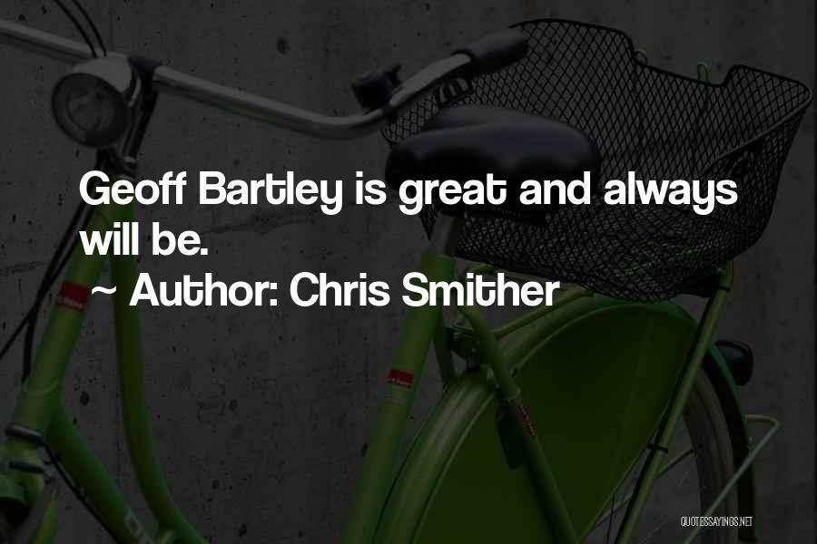 Chris Smither Quotes: Geoff Bartley Is Great And Always Will Be.