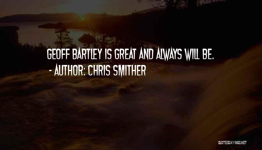 Chris Smither Quotes: Geoff Bartley Is Great And Always Will Be.