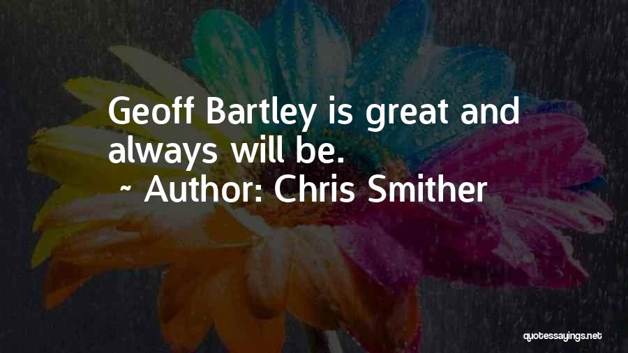 Chris Smither Quotes: Geoff Bartley Is Great And Always Will Be.