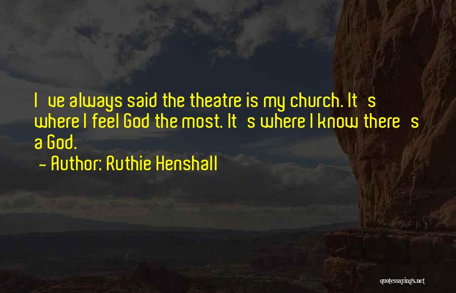Ruthie Henshall Quotes: I've Always Said The Theatre Is My Church. It's Where I Feel God The Most. It's Where I Know There's