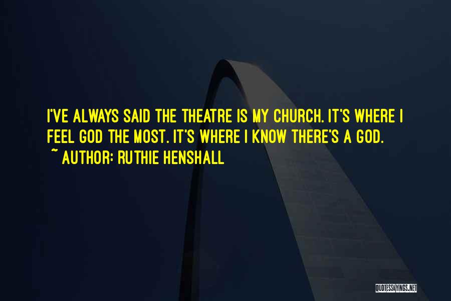 Ruthie Henshall Quotes: I've Always Said The Theatre Is My Church. It's Where I Feel God The Most. It's Where I Know There's