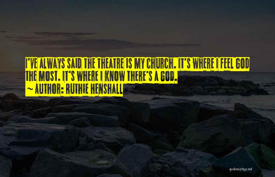 Ruthie Henshall Quotes: I've Always Said The Theatre Is My Church. It's Where I Feel God The Most. It's Where I Know There's