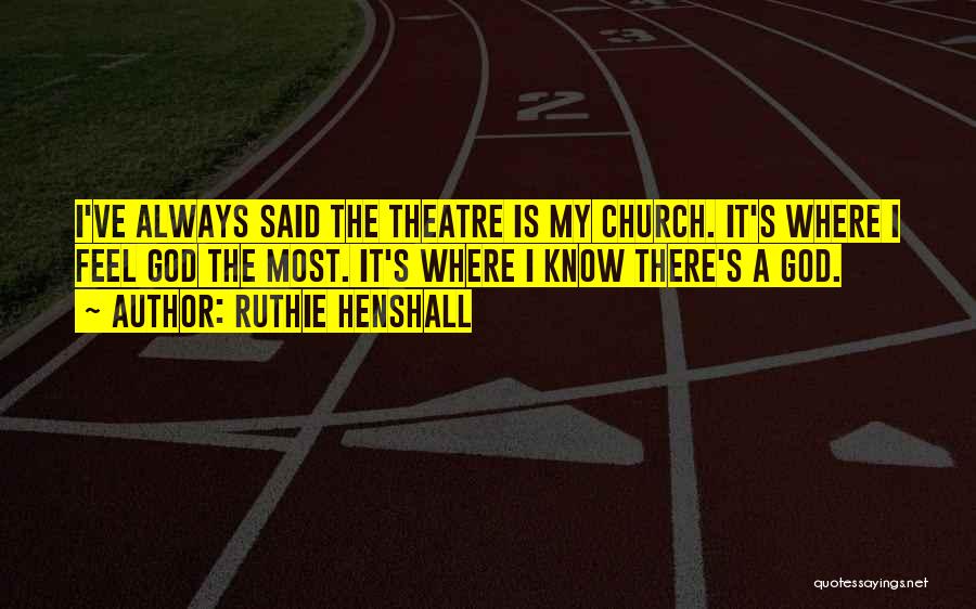 Ruthie Henshall Quotes: I've Always Said The Theatre Is My Church. It's Where I Feel God The Most. It's Where I Know There's