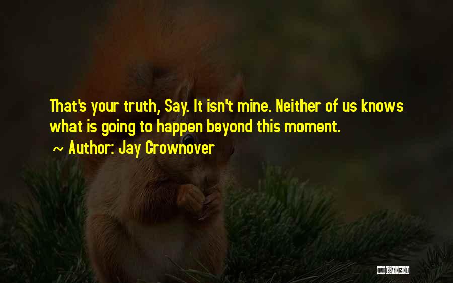 Jay Crownover Quotes: That's Your Truth, Say. It Isn't Mine. Neither Of Us Knows What Is Going To Happen Beyond This Moment.