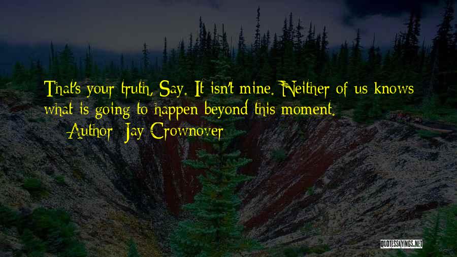 Jay Crownover Quotes: That's Your Truth, Say. It Isn't Mine. Neither Of Us Knows What Is Going To Happen Beyond This Moment.