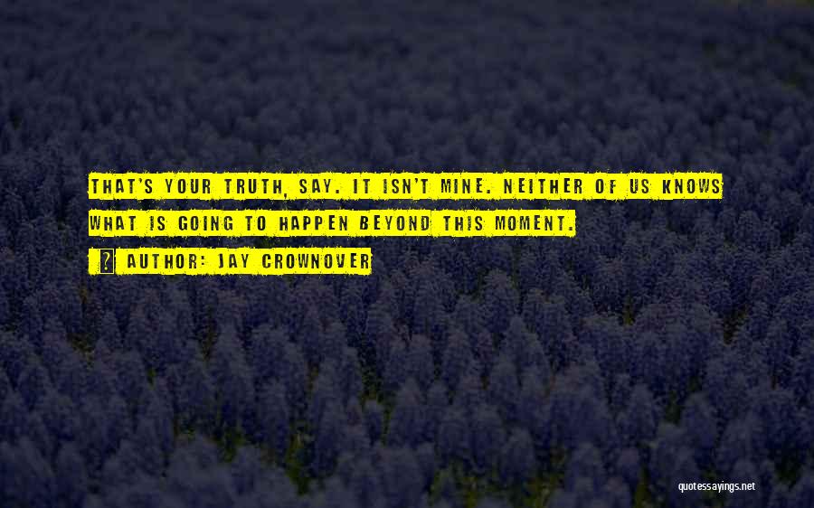 Jay Crownover Quotes: That's Your Truth, Say. It Isn't Mine. Neither Of Us Knows What Is Going To Happen Beyond This Moment.