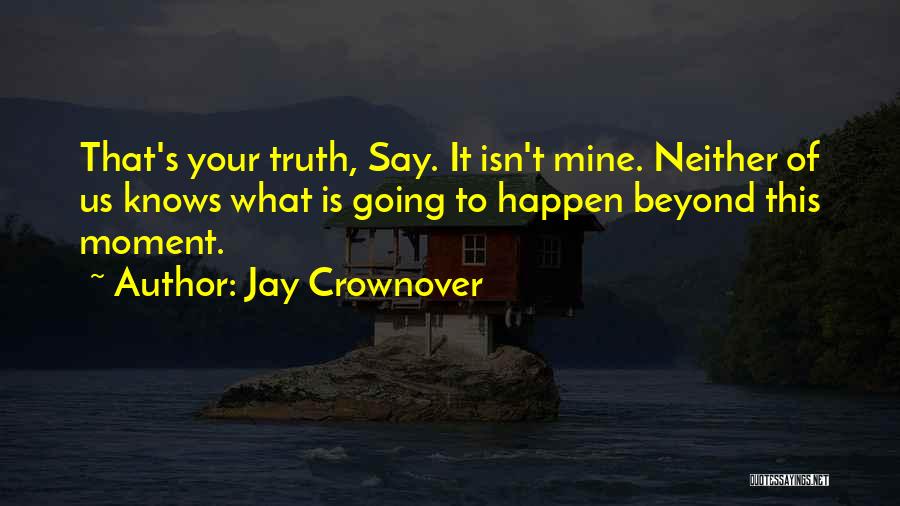 Jay Crownover Quotes: That's Your Truth, Say. It Isn't Mine. Neither Of Us Knows What Is Going To Happen Beyond This Moment.