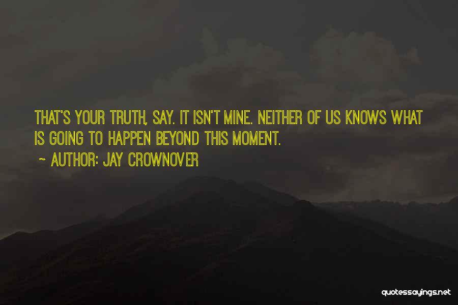 Jay Crownover Quotes: That's Your Truth, Say. It Isn't Mine. Neither Of Us Knows What Is Going To Happen Beyond This Moment.