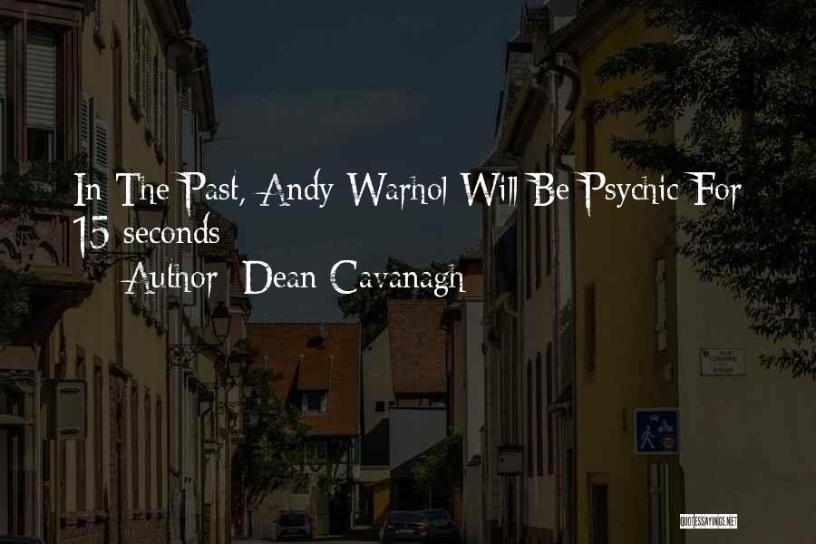 Dean Cavanagh Quotes: In The Past, Andy Warhol Will Be Psychic For 15 Seconds