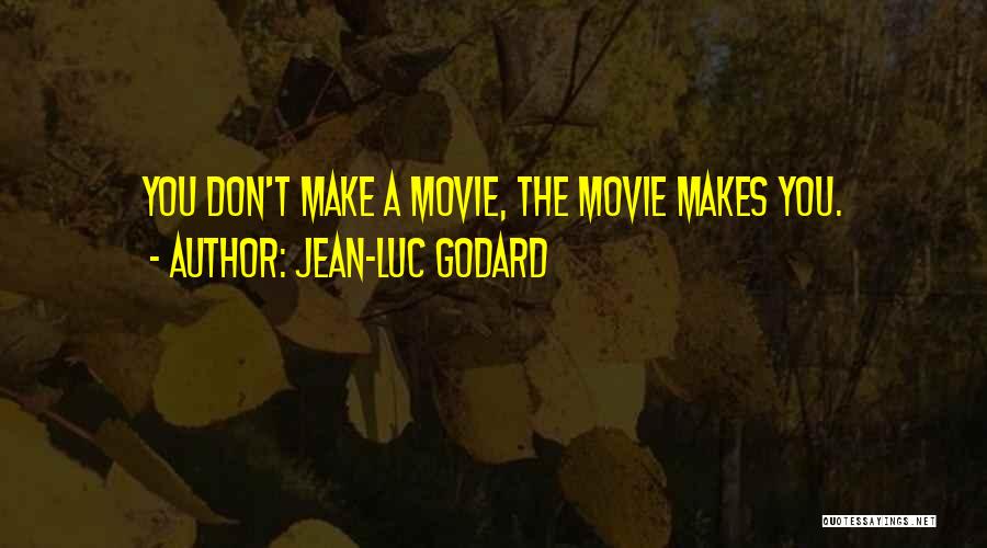 Jean-Luc Godard Quotes: You Don't Make A Movie, The Movie Makes You.